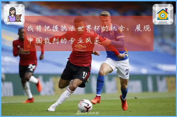 我将把握执法世界杯的机会，展现中国裁判的专业风采